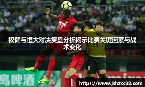 权健与恒大对决复盘分析揭示比赛关键因素与战术变化
